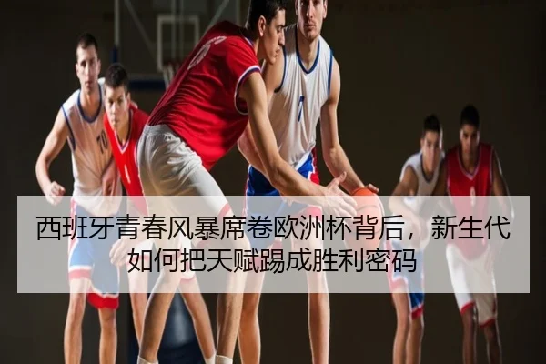 西班牙青春风暴席卷欧洲杯背后，新生代如何把天赋踢成胜利密码 | CCTV-5
